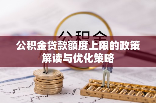 印台公积金贷款额度上限的政策解读与优化策略
