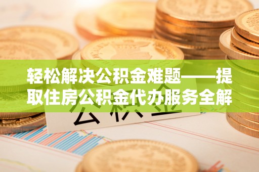 印台轻松解决公积金难题——提取住房公积金代办服务全解析