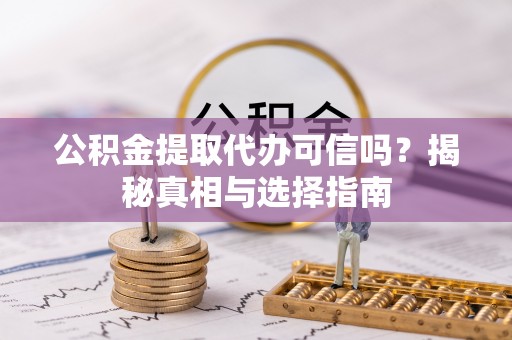 印台公积金提取代办可信吗？揭秘真相与选择指南