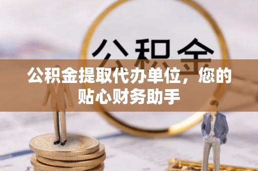 印台公积金提取代办单位，您的贴心财务助手