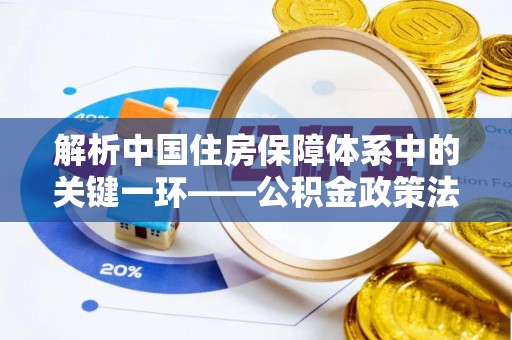 印台解析中国住房保障体系中的关键一环——公积金政策法规的演变与影响