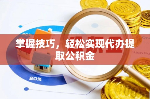 印台掌握技巧，轻松实现代办提取公积金