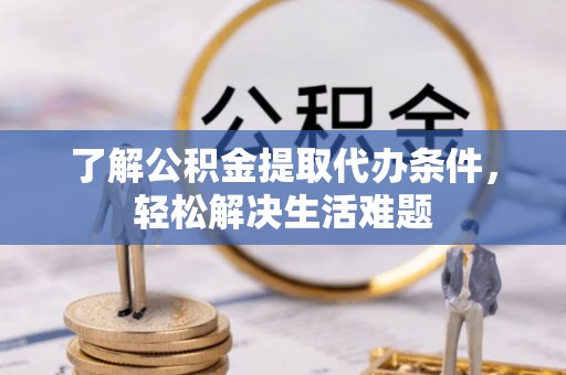 印台了解公积金提取代办条件，轻松解决生活难题