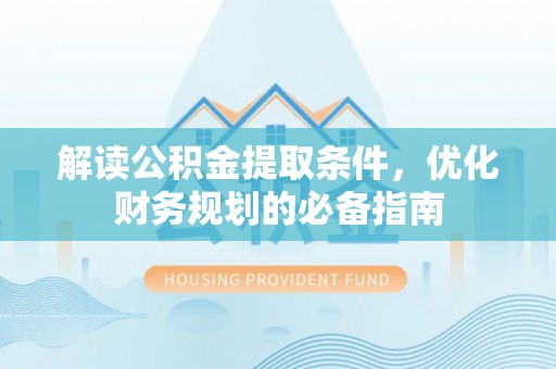 印台解读公积金提取条件，优化财务规划的必备指南