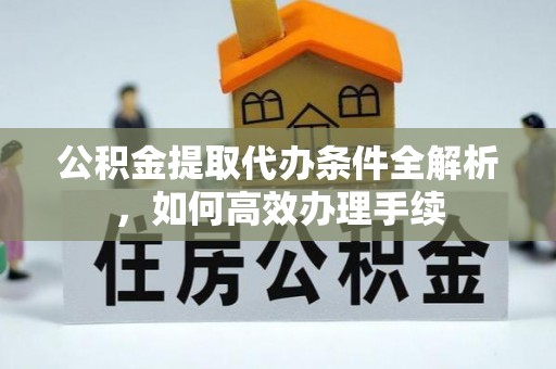 印台公积金提取代办条件全解析，如何高效办理手续