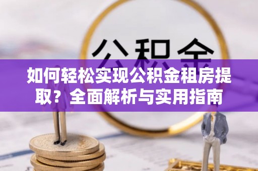 印台如何轻松实现公积金租房提取？全面解析与实用指南