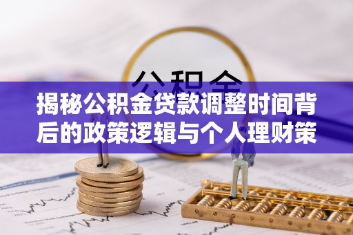 印台揭秘公积金贷款调整时间背后的政策逻辑与个人理财策略