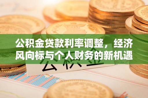 印台公积金贷款利率调整，经济风向标与个人财务的新机遇