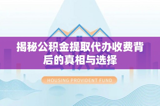 印台揭秘公积金提取代办收费背后的真相与选择