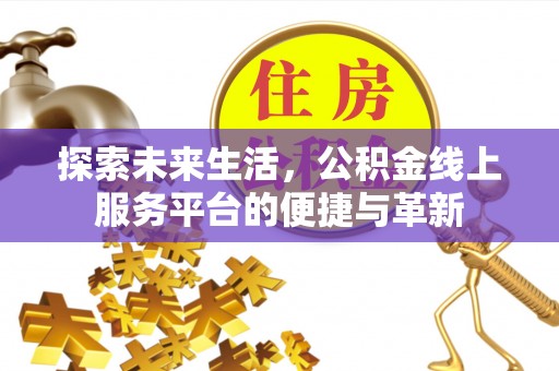 印台探索未来生活，公积金线上服务平台的便捷与革新