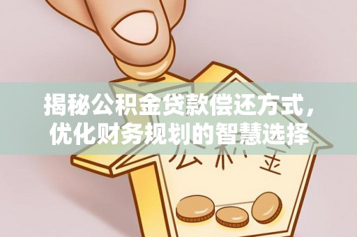 印台揭秘公积金贷款偿还方式，优化财务规划的智慧选择