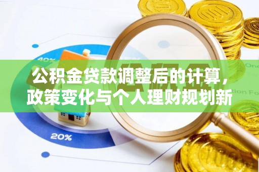 印台公积金贷款调整后的计算，政策变化与个人理财规划新方向