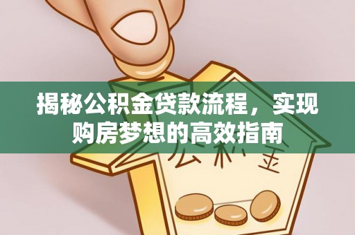印台揭秘公积金贷款流程，实现购房梦想的高效指南