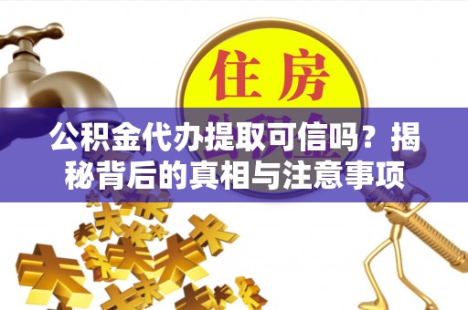 印台公积金代办提取可信吗？揭秘背后的真相与注意事项