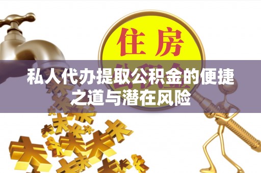 印台私人代办提取公积金的便捷之道与潜在风险