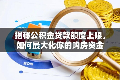 印台揭秘公积金贷款额度上限，如何最大化你的购房资金