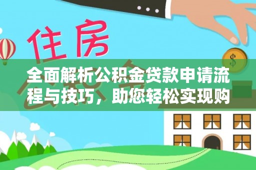 印台全面解析公积金贷款申请流程与技巧，助您轻松实现购房梦想