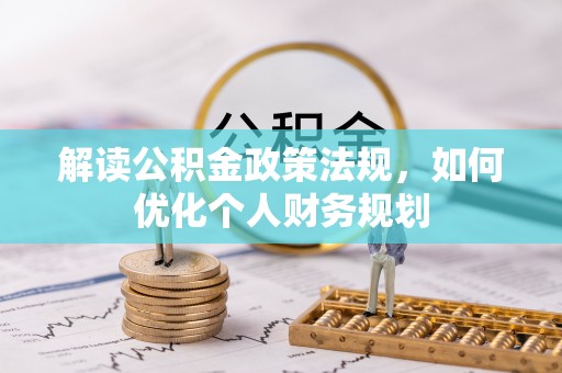 印台解读公积金政策法规，如何优化个人财务规划