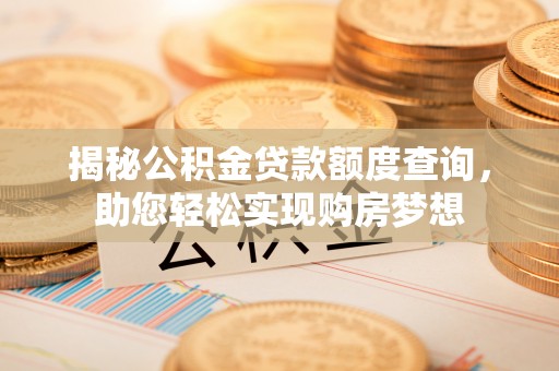 印台揭秘公积金贷款额度查询，助您轻松实现购房梦想