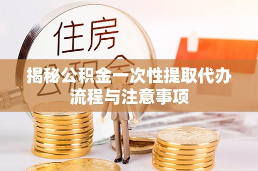 印台揭秘公积金一次性提取代办流程与注意事项