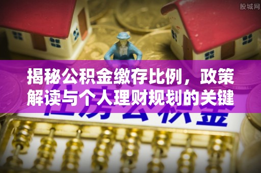 印台揭秘公积金缴存比例，政策解读与个人理财规划的关键