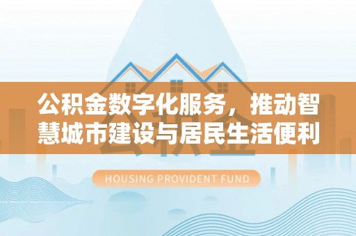 印台公积金数字化服务，推动智慧城市建设与居民生活便利化
