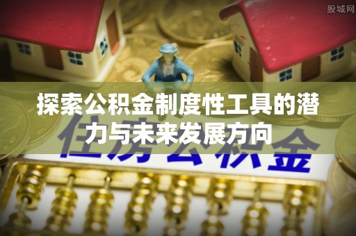 印台探索公积金制度性工具的潜力与未来发展方向