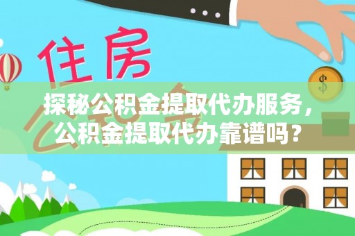 印台探秘公积金提取代办服务，公积金提取代办靠谱吗？