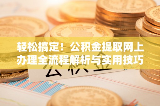 印台轻松搞定！公积金提取网上办理全流程解析与实用技巧