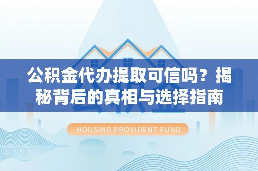 印台公积金代办提取可信吗？揭秘背后的真相与选择指南