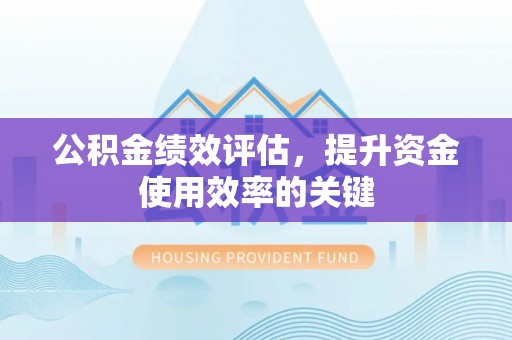 印台公积金绩效评估，提升资金使用效率的关键