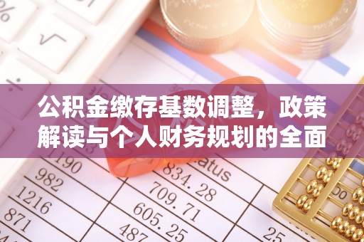 印台公积金缴存基数调整，政策解读与个人财务规划的全面分析