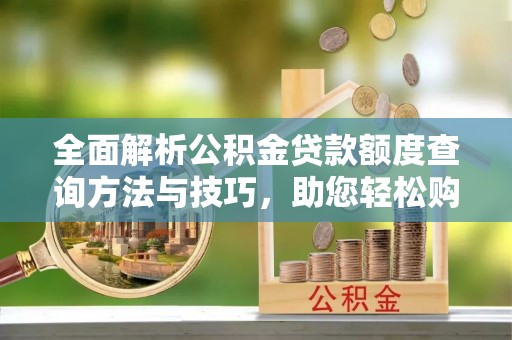 印台全面解析公积金贷款额度查询方法与技巧，助您轻松购房