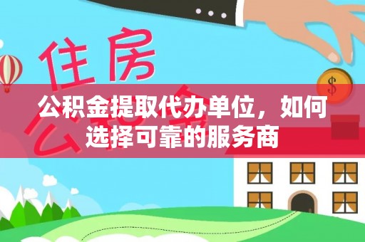 印台公积金提取代办单位，如何选择可靠的服务商