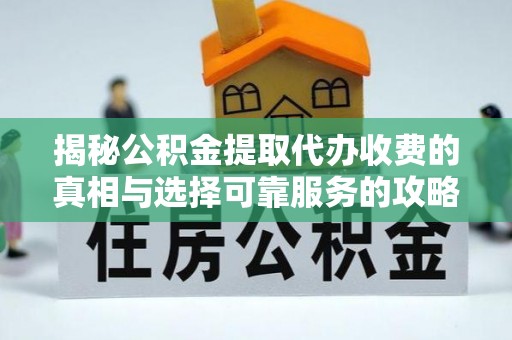 印台揭秘公积金提取代办收费的真相与选择可靠服务的攻略