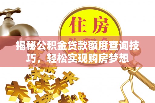 印台揭秘公积金贷款额度查询技巧，轻松实现购房梦想
