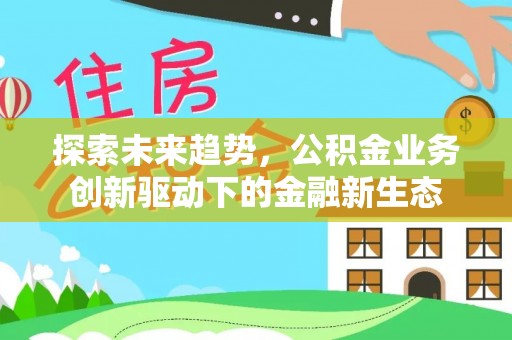 印台探索未来趋势，公积金业务创新驱动下的金融新生态