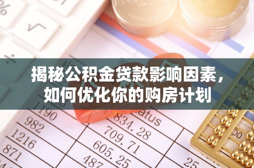 印台揭秘公积金贷款影响因素，如何优化你的购房计划