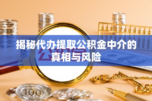 印台揭秘代办提取公积金中介的真相与风险