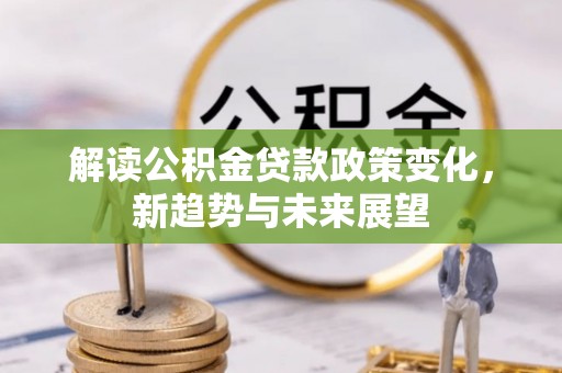 印台解读公积金贷款政策变化，新趋势与未来展望