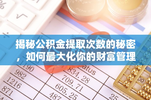 印台揭秘公积金提取次数的秘密，如何最大化你的财富管理