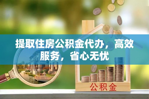 印台提取住房公积金代办，高效服务，省心无忧