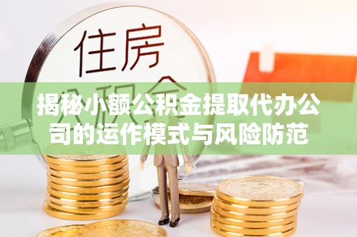 印台揭秘小额公积金提取代办公司的运作模式与风险防范