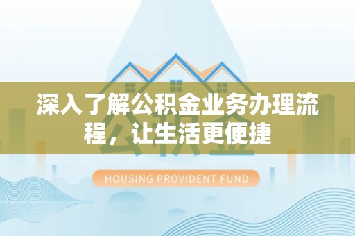 印台深入了解公积金业务办理流程，让生活更便捷