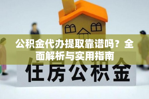 印台公积金代办提取靠谱吗？全面解析与实用指南