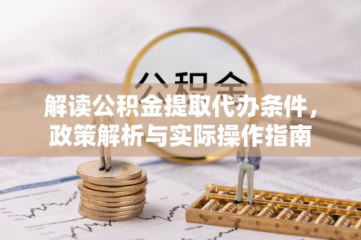 印台解读公积金提取代办条件，政策解析与实际操作指南
