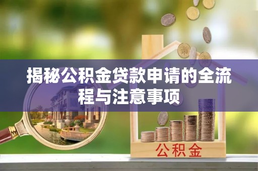 印台揭秘公积金贷款申请的全流程与注意事项