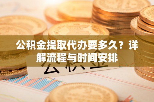 印台公积金提取代办要多久？详解流程与时间安排