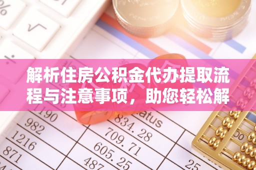 印台解析住房公积金代办提取流程与注意事项，助您轻松解决资金难题