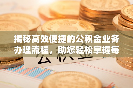 印台揭秘高效便捷的公积金业务办理流程，助您轻松掌握每一步